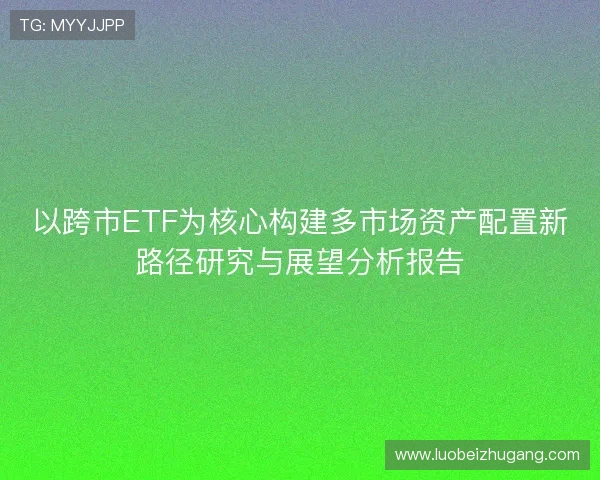 以跨市ETF为核心构建多市场资产配置新路径研究与展望分析报告